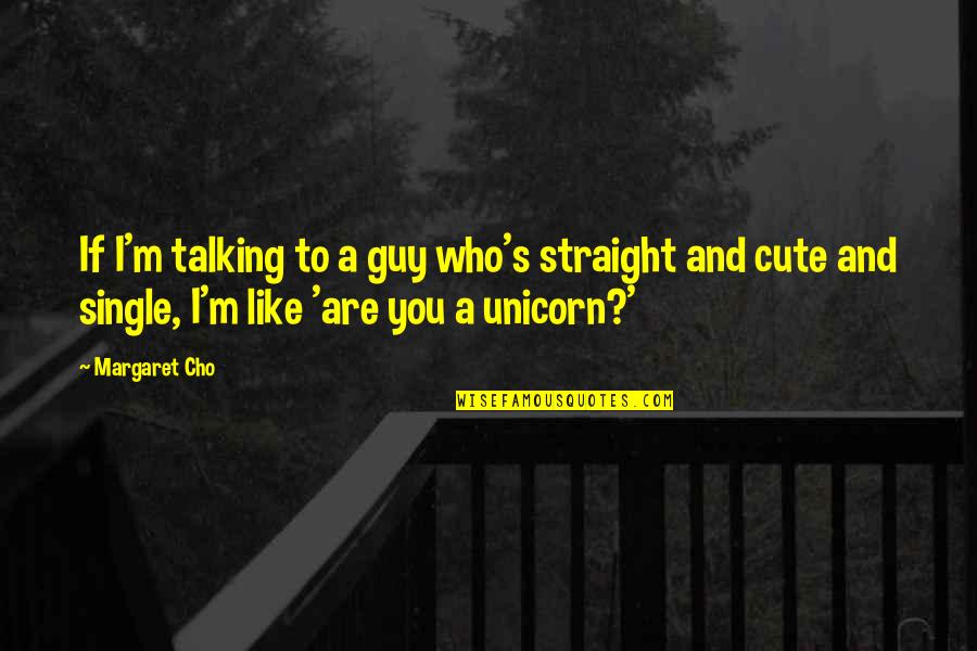 Cute And Quotes By Margaret Cho: If I'm talking to a guy who's straight