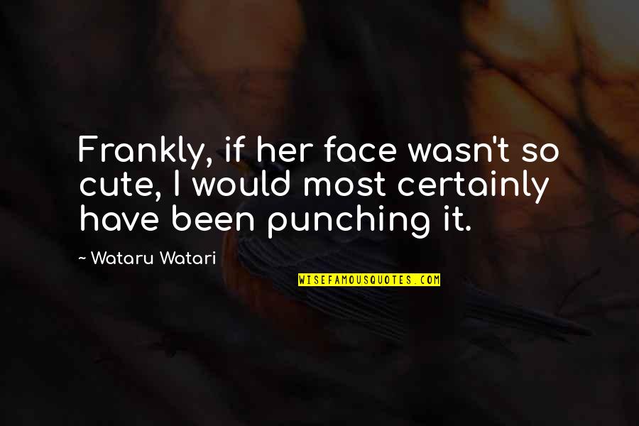 Cute Light Quotes By Wataru Watari: Frankly, if her face wasn't so cute, I