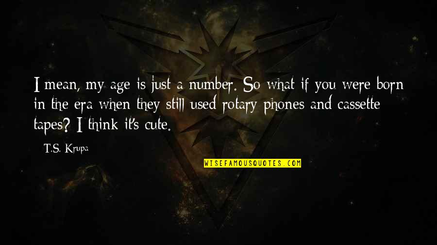 Cute Love And Funny Quotes By T.S. Krupa: I mean, my age is just a number.