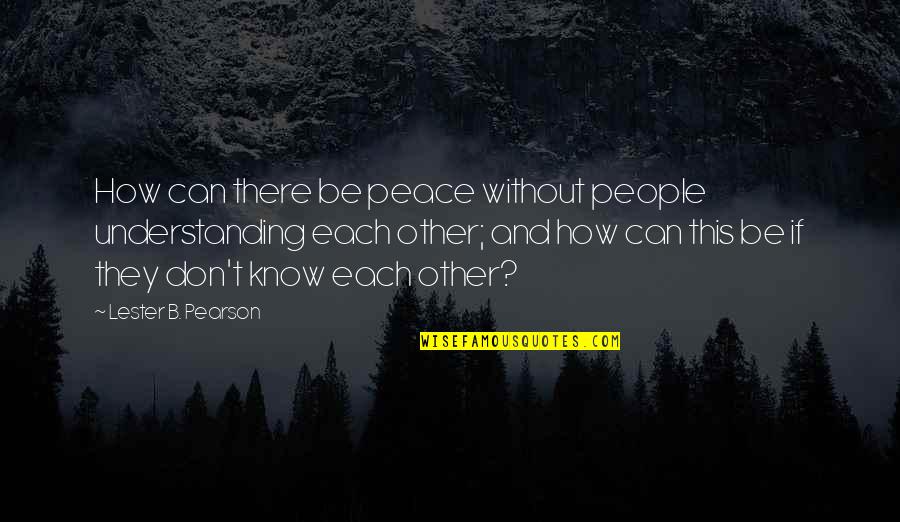 Cute Love Puzzle Quotes By Lester B. Pearson: How can there be peace without people understanding