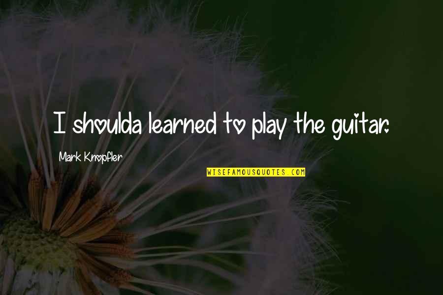 Cute Mountaineering Quotes By Mark Knopfler: I shoulda learned to play the guitar.