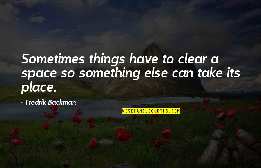 Cute Third Grade Quotes By Fredrik Backman: Sometimes things have to clear a space so