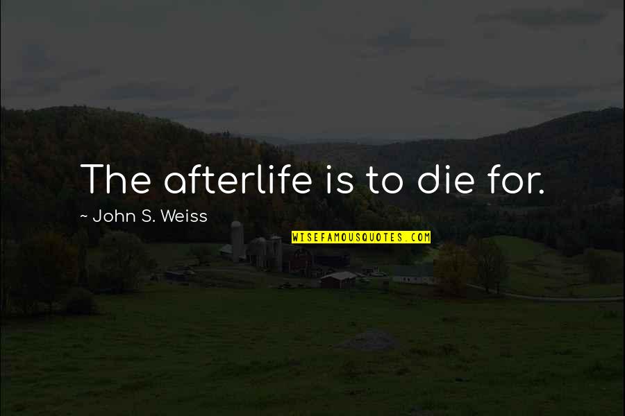 Cutlery Corner Quotes By John S. Weiss: The afterlife is to die for.