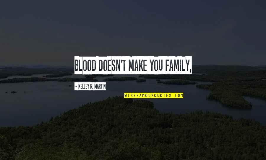 Cutscene Editor Quotes By Kelley R. Martin: Blood doesn't make you family,