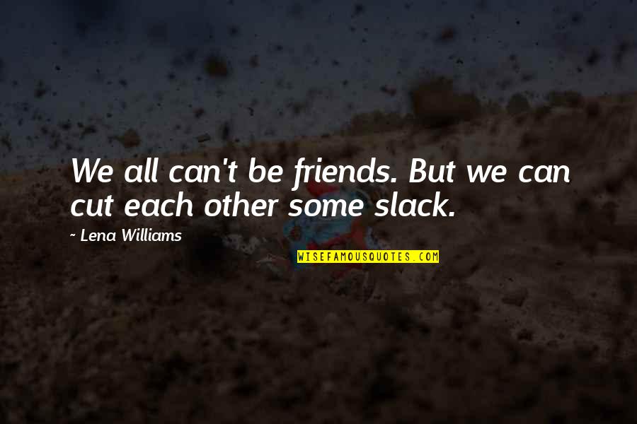 Cutting Friends Off Quotes By Lena Williams: We all can't be friends. But we can