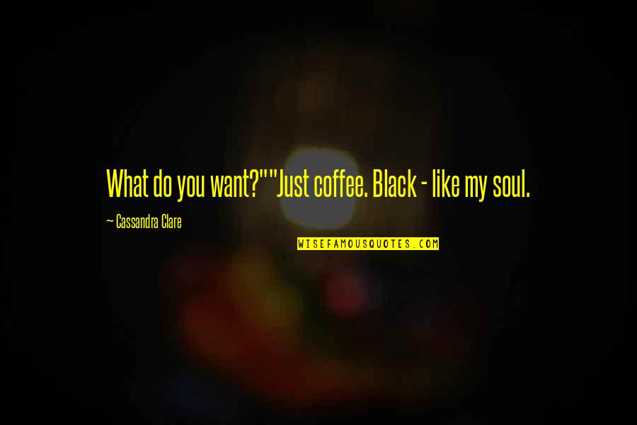 Cxxvii Quotes By Cassandra Clare: What do you want?""Just coffee. Black - like