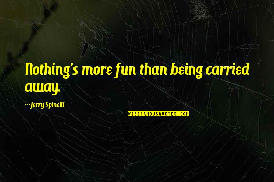 Cybal She Quotes By Jerry Spinelli: Nothing's more fun than being carried away.