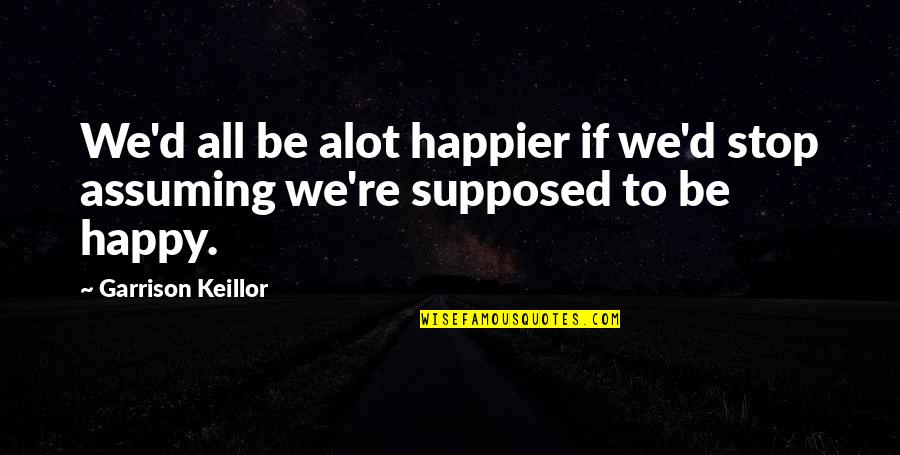 Cyclonic Vacuum Quotes By Garrison Keillor: We'd all be alot happier if we'd stop