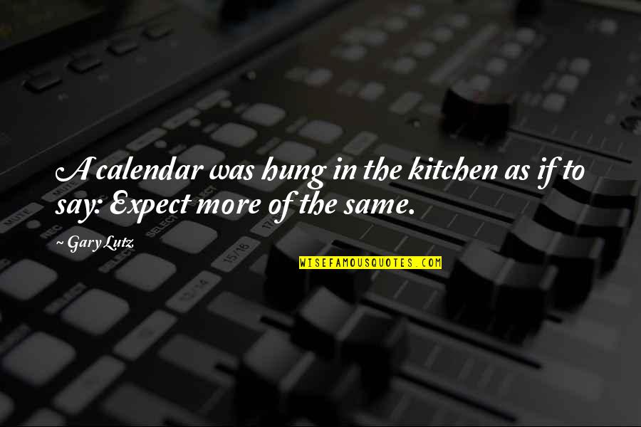 Cynicism Quotes By Gary Lutz: A calendar was hung in the kitchen as