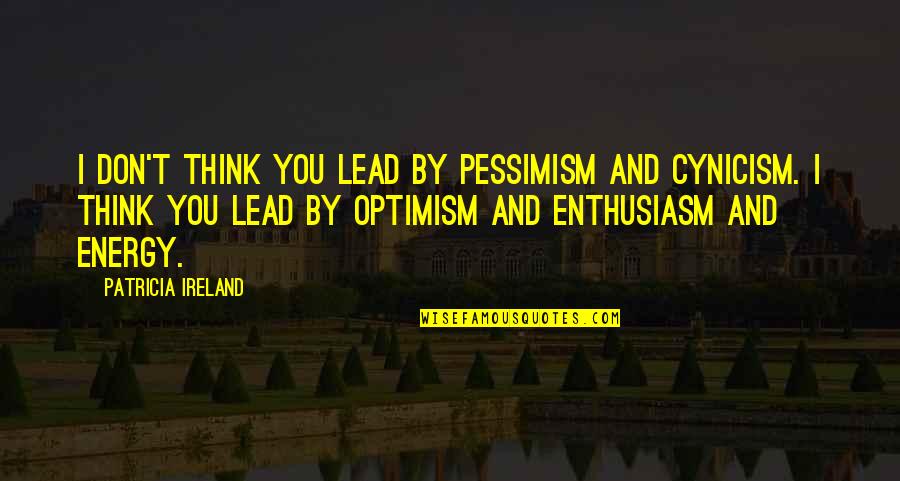 Cynicism Quotes By Patricia Ireland: I don't think you lead by pessimism and