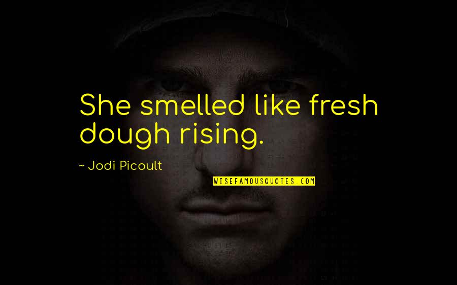 Cyriak Quotes By Jodi Picoult: She smelled like fresh dough rising.