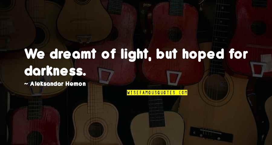 Cysts In Dogs Quotes By Aleksandar Hemon: We dreamt of light, but hoped for darkness.