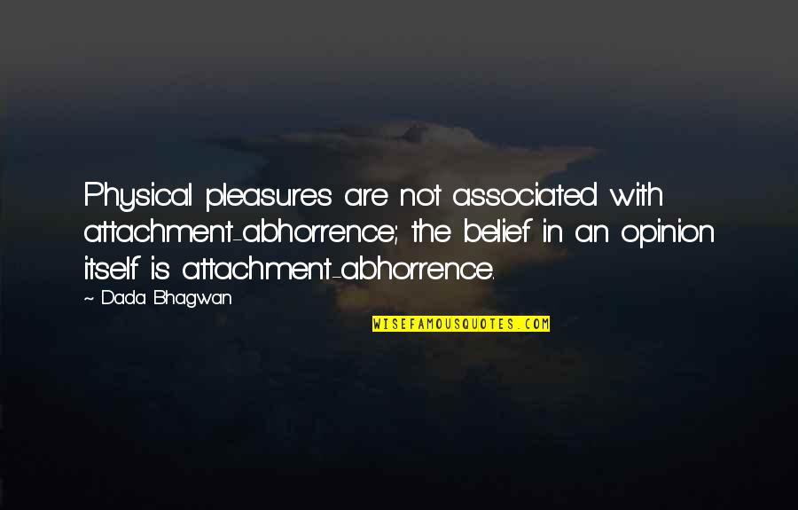 D Attachment Quotes By Dada Bhagwan: Physical pleasures are not associated with attachment-abhorrence; the