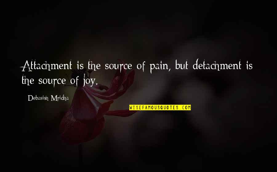 D Attachment Quotes By Debasish Mridha: Attachment is the source of pain, but detachment