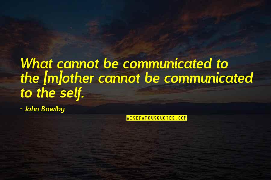 D Attachment Quotes By John Bowlby: What cannot be communicated to the [m]other cannot