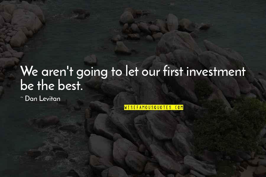 D Blin Quotes By Dan Levitan: We aren't going to let our first investment