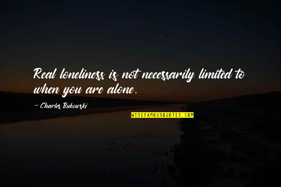 D C M Limited Quotes By Charles Bukowski: Real loneliness is not necessarily limited to when