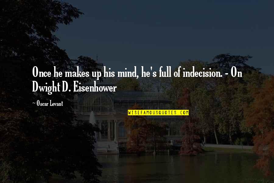 D D Eisenhower Quotes By Oscar Levant: Once he makes up his mind, he's full