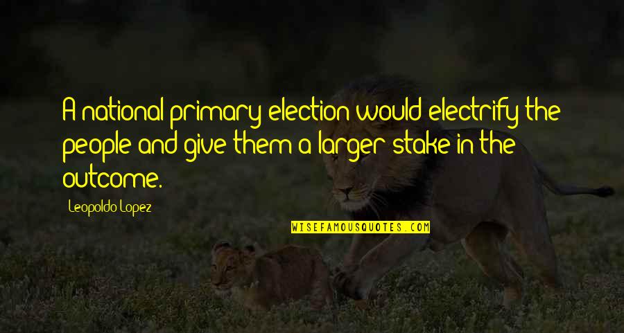 D Day Eisenhower Quotes By Leopoldo Lopez: A national primary election would electrify the people