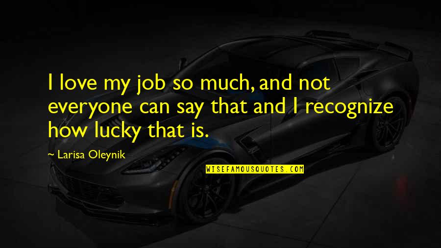 D365 Quote Quotes By Larisa Oleynik: I love my job so much, and not