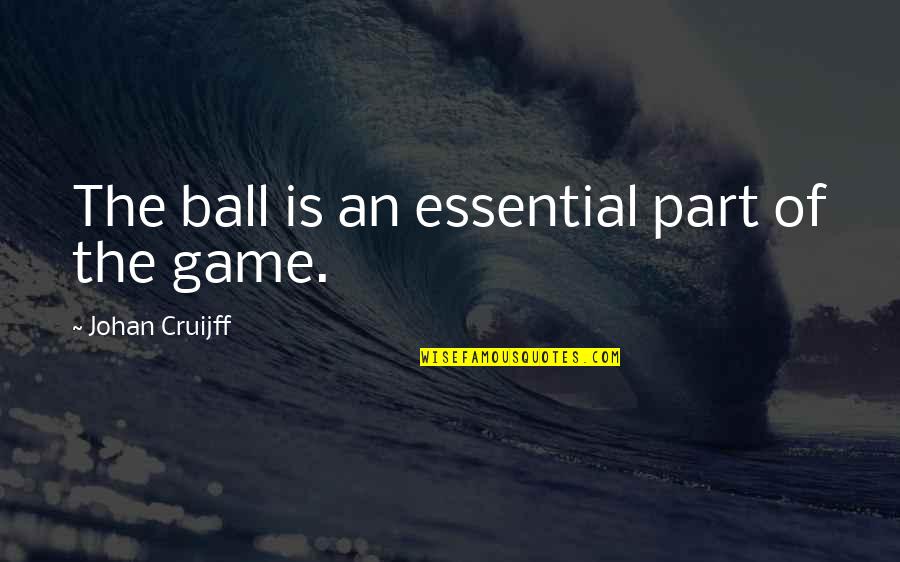 Dacie Quotes By Johan Cruijff: The ball is an essential part of the