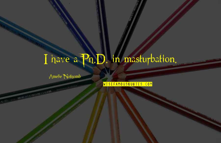 D'adamo Quotes By Amelie Nothomb: I have a Ph.D. in masturbation.