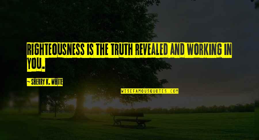 Dadar Kirada Quotes By Sherry K. White: Righteousness is the truth revealed and working in