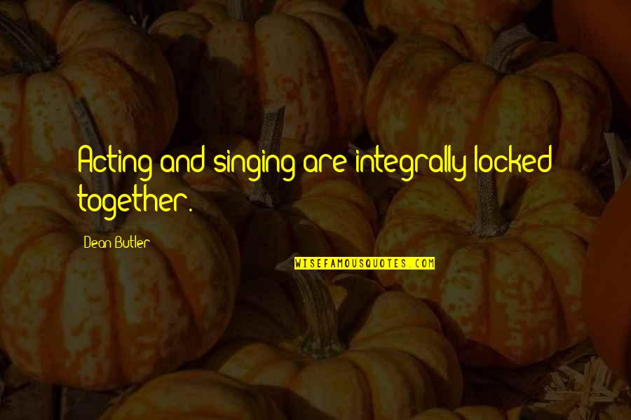 Daddies Quotes By Dean Butler: Acting and singing are integrally locked together.