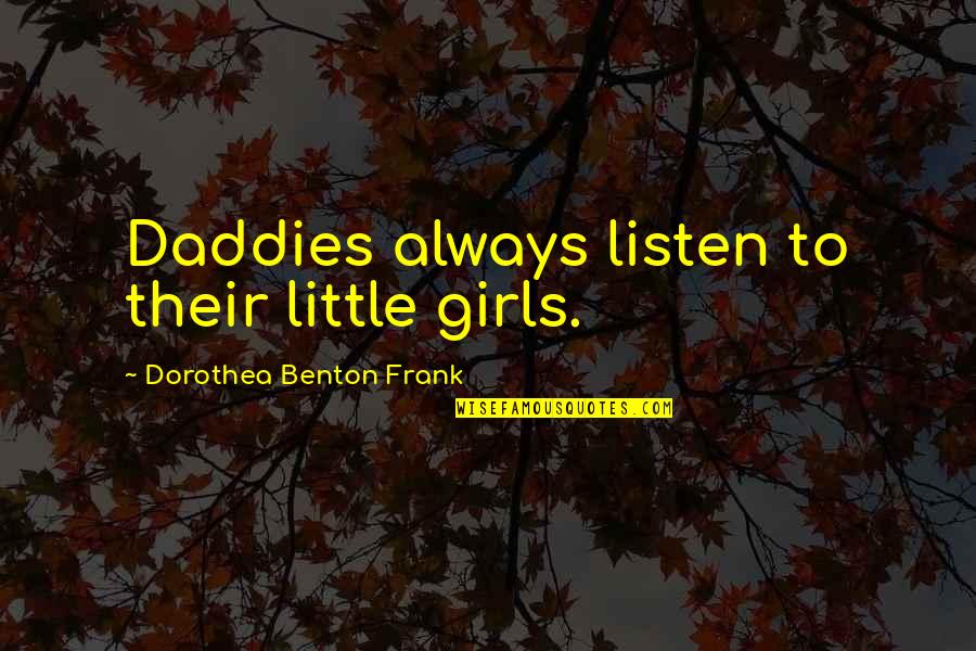 Daddies Quotes By Dorothea Benton Frank: Daddies always listen to their little girls.