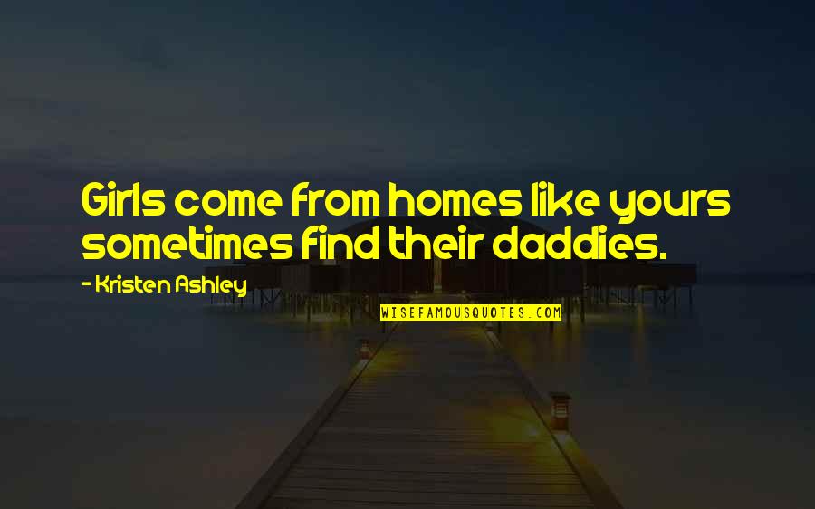 Daddies Quotes By Kristen Ashley: Girls come from homes like yours sometimes find