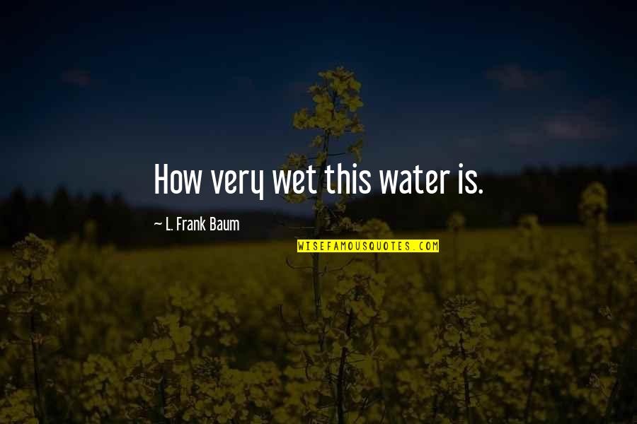 Daddies Quotes By L. Frank Baum: How very wet this water is.