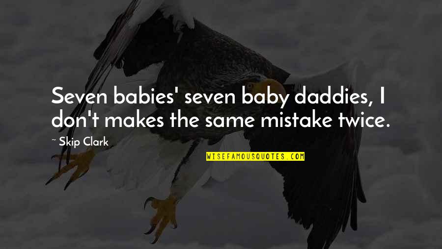 Daddies Quotes By Skip Clark: Seven babies' seven baby daddies, I don't makes