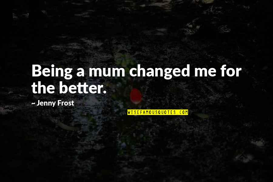 Dadrian Carrington Quotes By Jenny Frost: Being a mum changed me for the better.