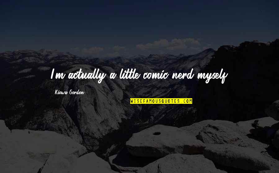 Daglarda Sesimi Duyan Olurmu Quotes By Kiowa Gordon: I'm actually a little comic nerd myself.