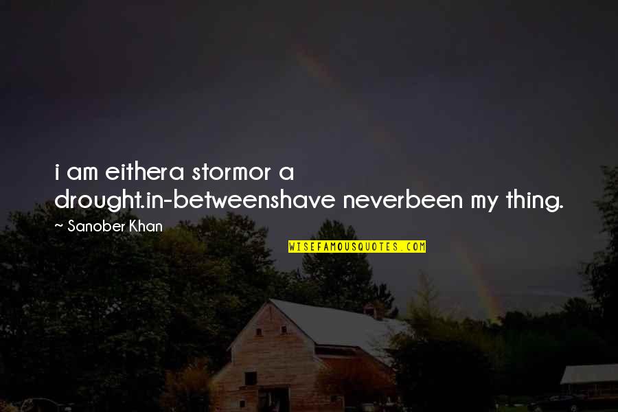 Dahra Baidoo Quotes By Sanober Khan: i am eithera stormor a drought.in-betweenshave neverbeen my