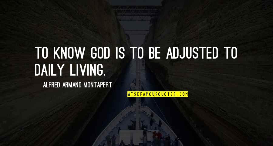 Daily God Quotes By Alfred Armand Montapert: To know God is to be adjusted to