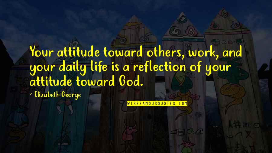 Daily God Quotes By Elizabeth George: Your attitude toward others, work, and your daily