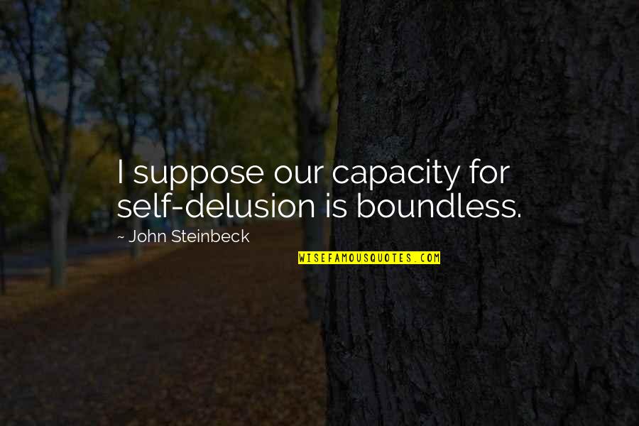 Daily Life Lesson Quotes By John Steinbeck: I suppose our capacity for self-delusion is boundless.