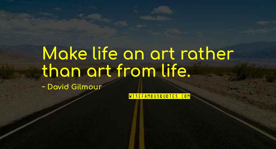 Daimons Rd Quotes By David Gilmour: Make life an art rather than art from