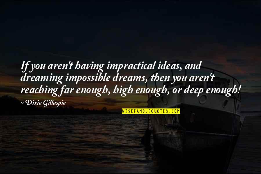 Daintry Zaterka Quotes By Dixie Gillaspie: If you aren't having impractical ideas, and dreaming