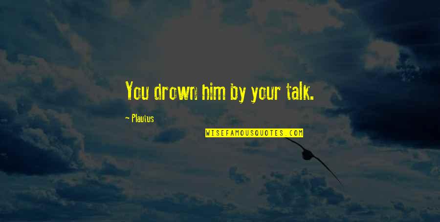 Dajon Quotes By Plautus: You drown him by your talk.