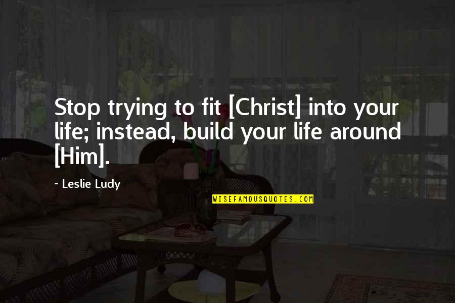 Dajuan Gordon Quotes By Leslie Ludy: Stop trying to fit [Christ] into your life;