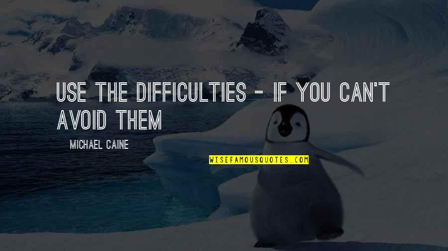 Dalhousie India Quotes By Michael Caine: Use the difficulties - if you can't avoid