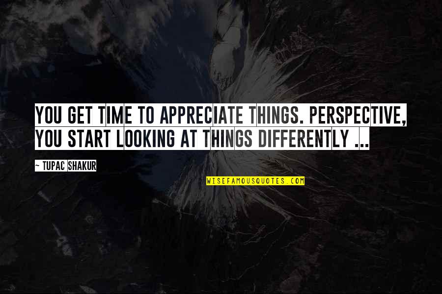 Dalibomba Quotes By Tupac Shakur: You get time to appreciate things. Perspective, you