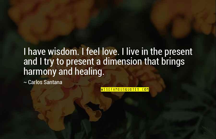 Dalio Car Quotes By Carlos Santana: I have wisdom. I feel love. I live