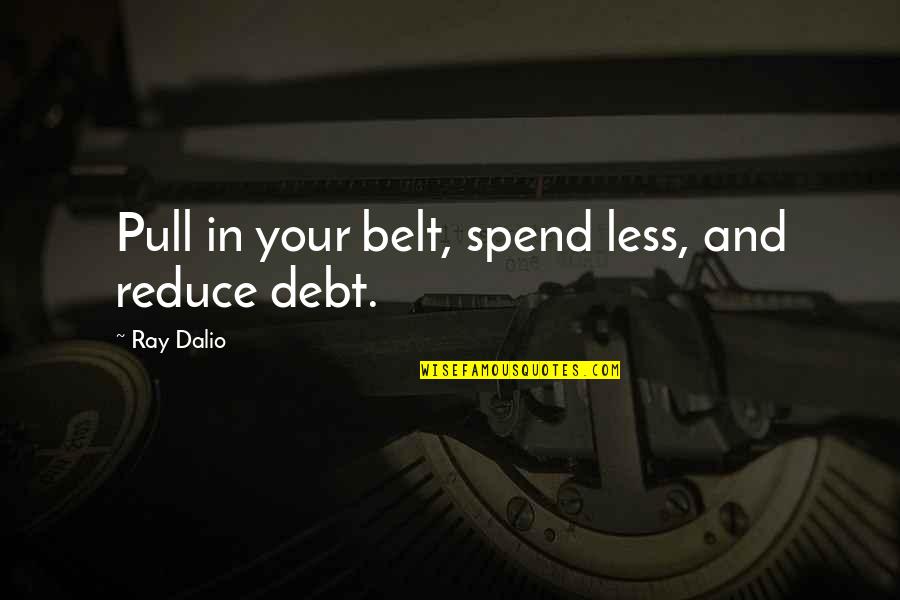 Dalio Quotes By Ray Dalio: Pull in your belt, spend less, and reduce