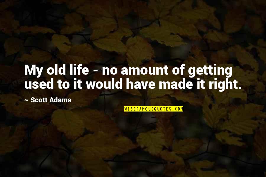 Dalrc Quotes By Scott Adams: My old life - no amount of getting