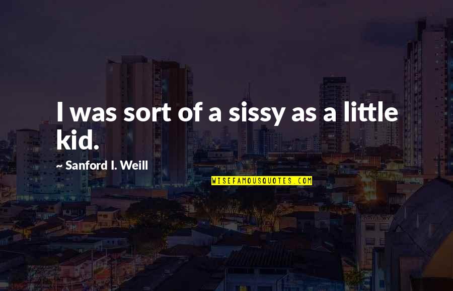 Damberd Quotes By Sanford I. Weill: I was sort of a sissy as a