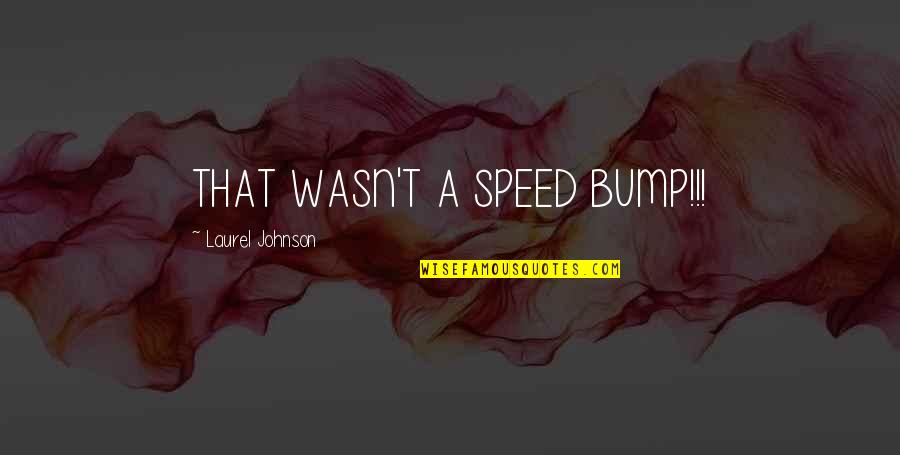 Dambuhala Quotes By Laurel Johnson: THAT WASN'T A SPEED BUMP!!!