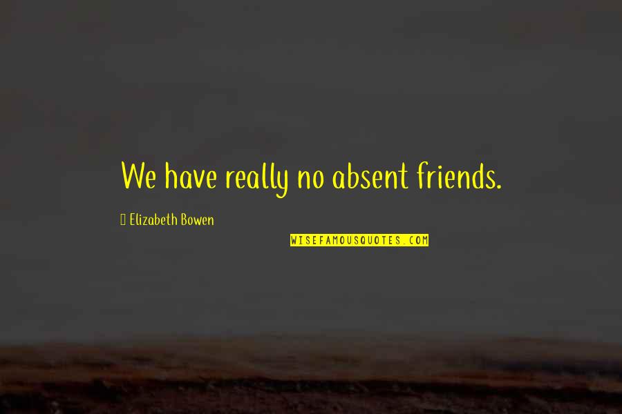 Damelia Shaw Quotes By Elizabeth Bowen: We have really no absent friends.